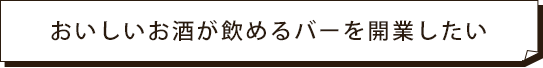 おいしいお酒が飲めるバーを開業したい