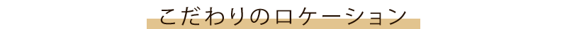 こだわりのロケーション