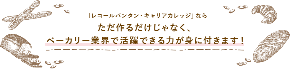 「レコールバンタン・キャリアカレッジ」ならただ作るだけじゃなく、ベーカリー業界で活躍できる力が身に付きます！