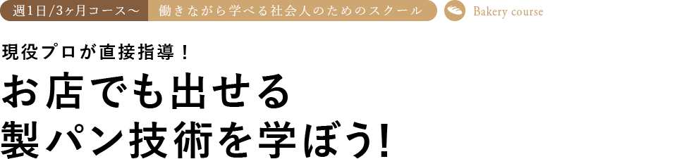 週1日3ヶ月〜コース 働きながら学べる社会人のためのスクール 現役プロが直接指導! お店で出せる 製パン技術が学べる学校