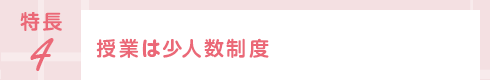特長4 授業は少人数制度