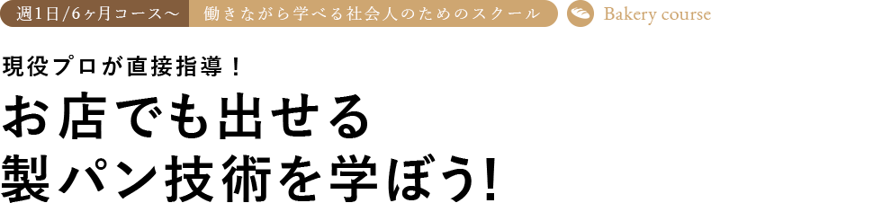 週1日6ヶ月〜コース 働きながら学べる社会人のためのスクール 現役プロが直接指導! お店で出せる 製パン技術が学ぼう！