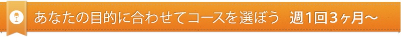 あなたの目的に合わせてコースを選ぼう