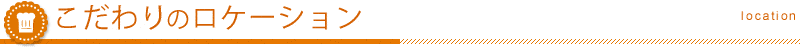 こだわりのロケーション