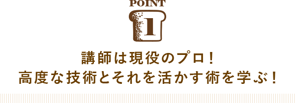POINT01 講師は現役のプロ！高度な技術とそれを活かす術を学ぶ！