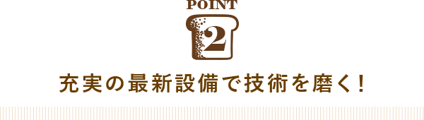 POINT2 充実の最新設備で技術を磨く！