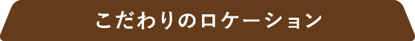 こだわりのロケーション
