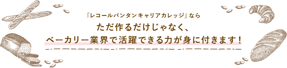 「レコールバンタン・キャリアカレッジ」ならただ作るだけじゃなく、ベーカリー業界で活躍できる力が身に付きます！