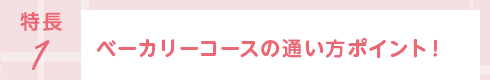 特長1 ベーカリーコースの通い方ポイント！