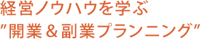カリキュラム１　経営ノウハウを学ぶ”開業＆副業プランニング”