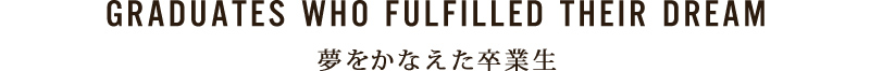 夢をかなえた卒業生