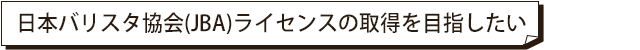 日本バリスタ協会（JBA）ライセンスを取得したい