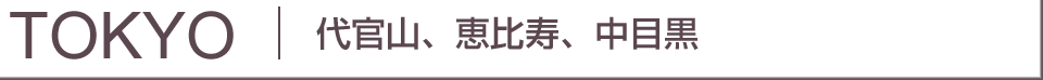 TOKYO 代官山、恵比寿、中目黒
