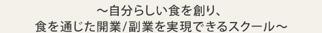 ～自分らしい食を創り、食を通じた開業/副業を実現できるスクール～