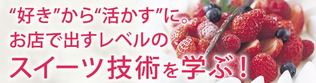 “好き”から“活かす”に。お店で出すレベルのスイーツ技術を学ぶ！