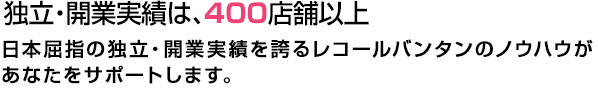 独立・開業実績は、400店舗以上。        日本屈指の独立・開業実績を誇るレコールバンタンのノウハウがあなたをサポートします。