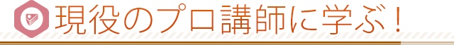 現役プロ講師に学ぶ！